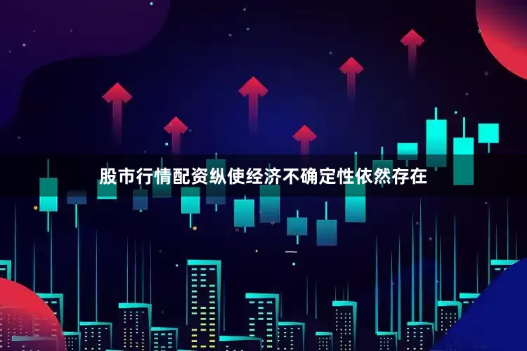 股市行情配资纵使经济不确定性依然存在