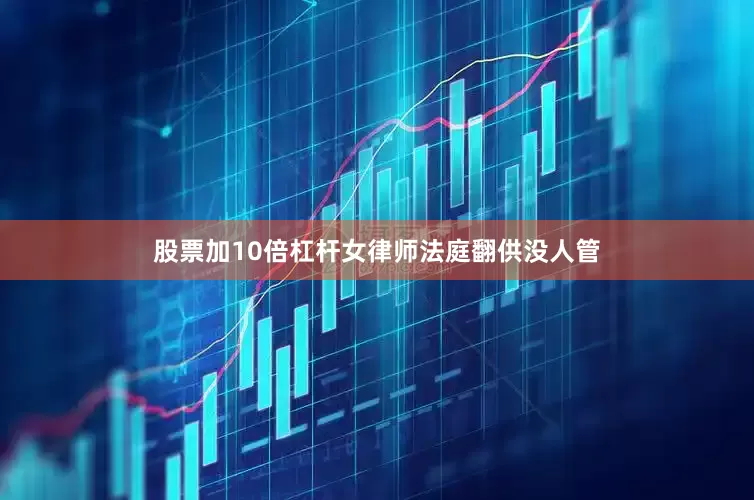 股票加10倍杠杆女律师法庭翻供没人管