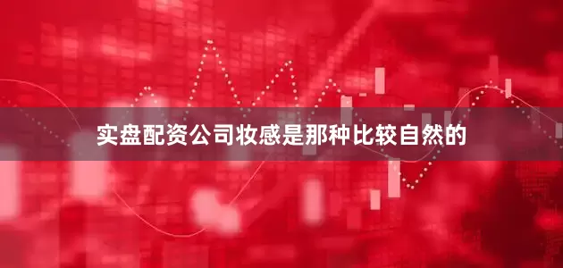 实盘配资公司妆感是那种比较自然的