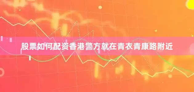 股票如何配资香港警方就在青衣青康路附近