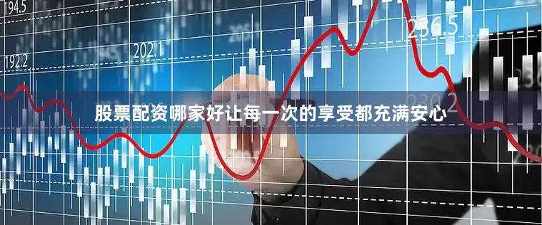股票配资哪家好让每一次的享受都充满安心