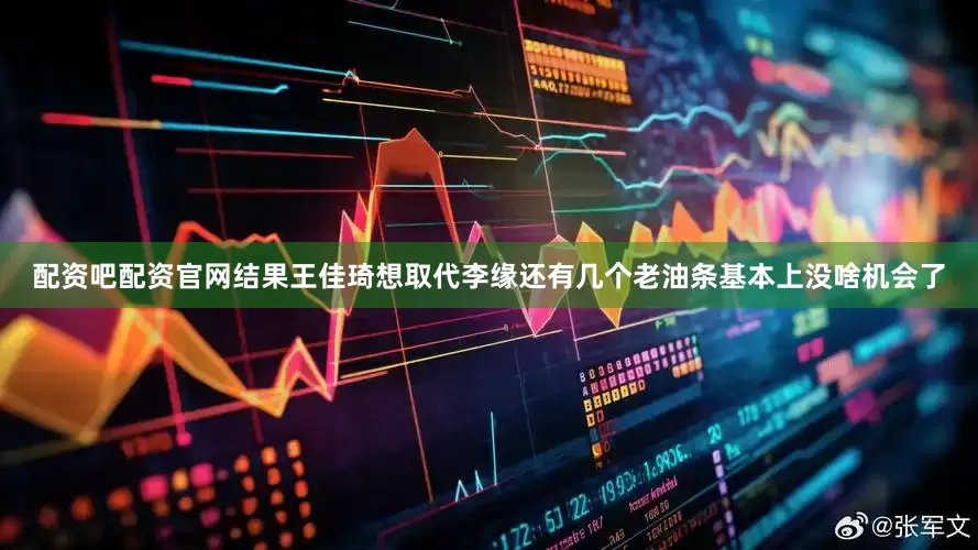 配资吧配资官网结果王佳琦想取代李缘还有几个老油条基本上没啥机会了