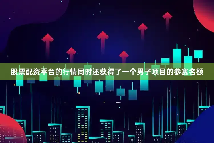 股票配资平台的行情同时还获得了一个男子项目的参赛名额