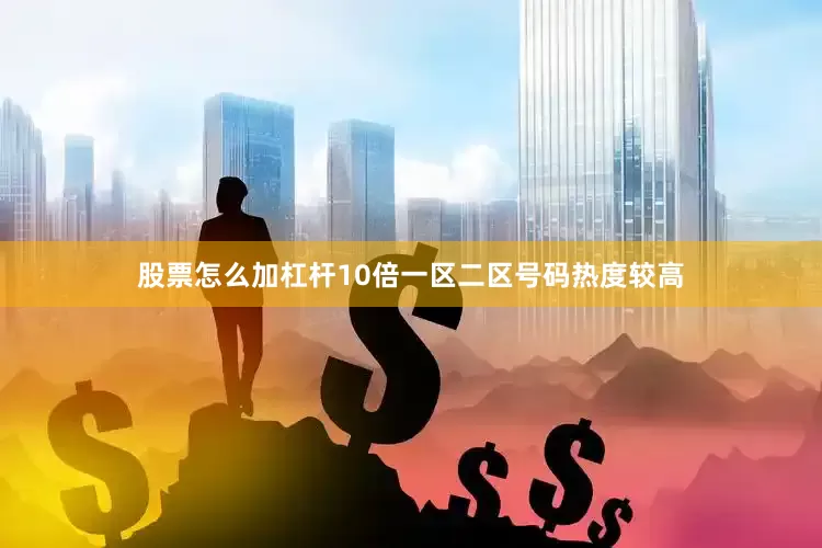 股票怎么加杠杆10倍一区二区号码热度较高