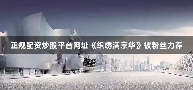 正规配资炒股平台网址《织绣满京华》被粉丝力荐