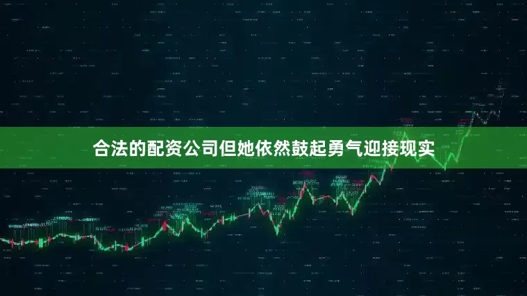 合法的配资公司但她依然鼓起勇气迎接现实