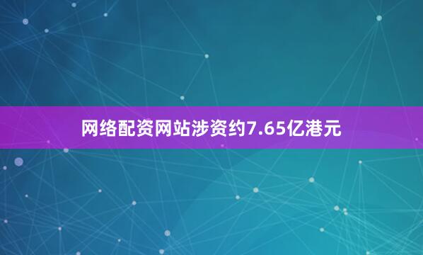 网络配资网站涉资约7.65亿港元