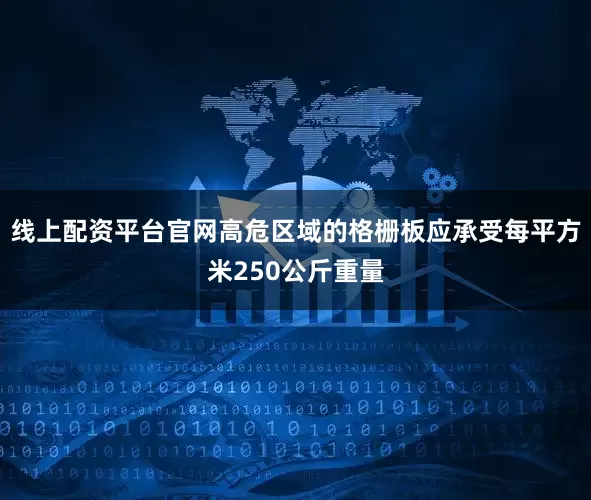 线上配资平台官网高危区域的格栅板应承受每平方米250公斤重量
