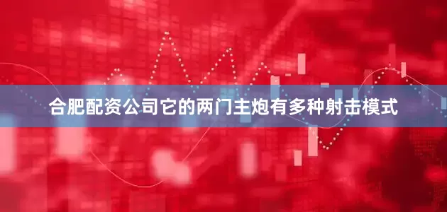 合肥配资公司它的两门主炮有多种射击模式
