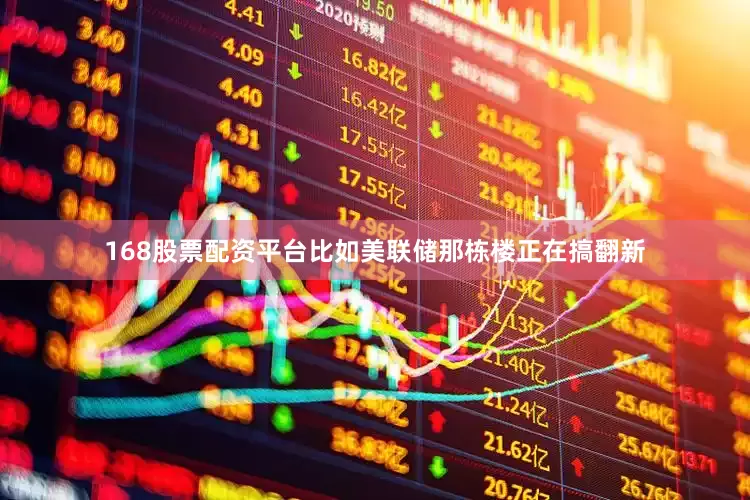 168股票配资平台比如美联储那栋楼正在搞翻新