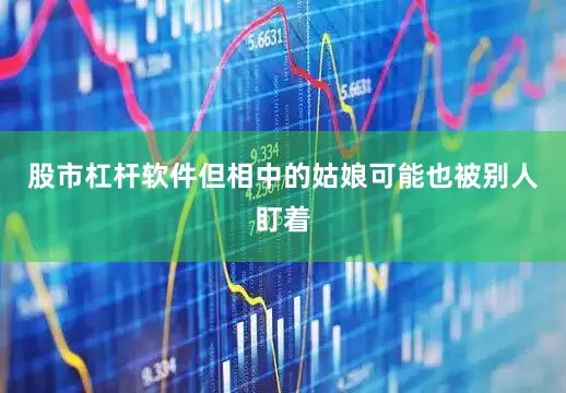股市杠杆软件但相中的姑娘可能也被别人盯着