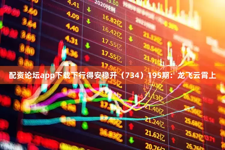 配资论坛app下载下行得安稳开（734）　　195期：龙飞云霄上