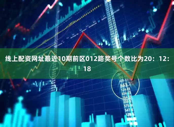 线上配资网址最近10期前区012路奖号个数比为20：12：18