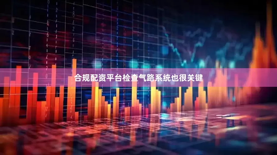 合规配资平台检查气路系统也很关键