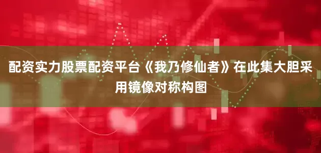配资实力股票配资平台《我乃修仙者》在此集大胆采用镜像对称构图