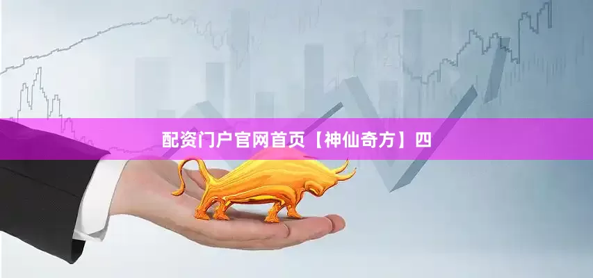 配资门户官网首页【神仙奇方】四