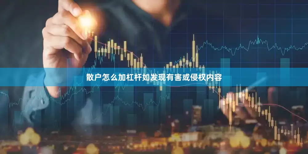 散户怎么加杠杆如发现有害或侵权内容